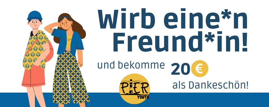 Die Grafik zeigt einen jungen Mann mit blauem Cap einem gemusterten T-Shirt und einer Hose in rot. Dazu trägt er einen roten Rucksack. Die junge Frau daneben hat lange offene braune Haare, trägt eine blaue JAcke und eine gemusterte lange Hose. Beide schauen freundlich nach Vorne.Neben den beiden Figuren steht ein großer blauer Schriftzug. Wirb eine*n Freund*in und bekomme 20 Euro als Dankeschön. Auch das PIER-Logo ist auf dem Bild in gelb abgebildet