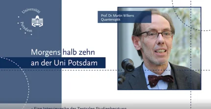 Links: Logo der Uni Potsdam, darunter Text: Morgens halb zehn an der Uni Potsdam. Rechts: Prof. Dr. Martin Wilkens, Quantenoptik. Im Hintergrund: Foto von ihm. Unten: Eine Interviewreihe der zentralen Studienberatung