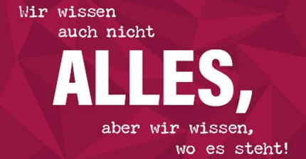 Wir wissen auch nicht ALLES, aber wir wissen, wo es steht!