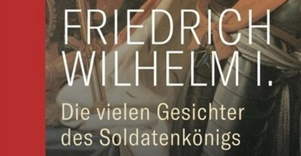 Cover der Publikation: Göse, Frank: Friedrich Wilhelm I. Die vielen Gesichter des Soldatenkönigs, Darmstadt 2020.