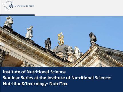 New Seminar Series at the Institute of Nutritional Science: Nutrition&Toxicology: “NutriTox” Starting at 16.08 at 4pm. Always via Zoom Please visit https://www.uni-potsdam.de/de/mem/nutritox-seminarreihe For upcoming lectures