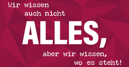 auf weinrotem Hintergrund: "Wir wissen nicht ALLES, aber wir wissen, wo es steht!"